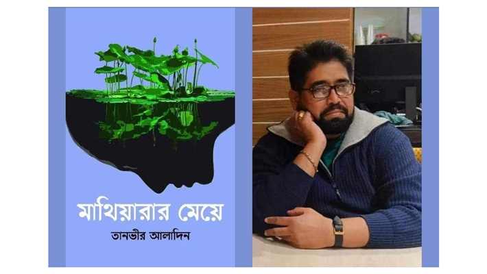 তানভীর আলাদিনের ব্যতিক্রম এক প্রেমের উপন্যাস ‘মাথিয়ারার মেয়ে’